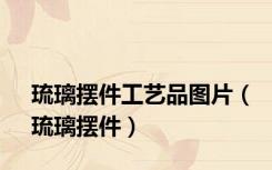 琉璃摆件工艺品图片（琉璃摆件）