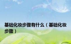 基础化妆步骤有什么（基础化妆步骤）
