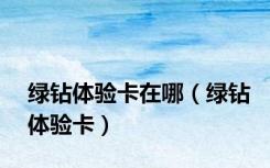 绿钻体验卡在哪（绿钻体验卡）