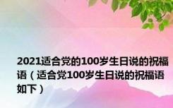 2021适合党的100岁生日说的祝福语（适合党100岁生日说的祝福语如下）