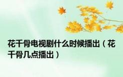花千骨电视剧什么时候播出（花千骨几点播出）