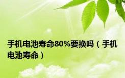 手机电池寿命80%要换吗（手机电池寿命）