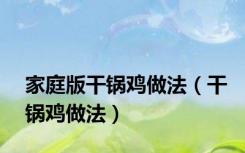 家庭版干锅鸡做法（干锅鸡做法）