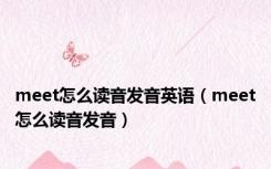 meet怎么读音发音英语（meet怎么读音发音）