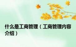 什么是工商管理（工商管理内容介绍）