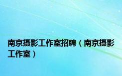 南京摄影工作室招聘（南京摄影工作室）