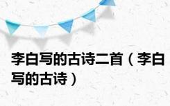 李白写的古诗二首（李白写的古诗）