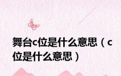 舞台c位是什么意思（c位是什么意思）