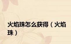 火焰珠怎么获得（火焰珠）