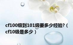 cf100级到101级要多少经验?（cf10级是多少）