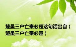 楚虽三户亡秦必楚这句话出自（楚虽三户亡秦必楚）