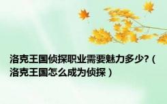 洛克王国侦探职业需要魅力多少?（洛克王国怎么成为侦探）