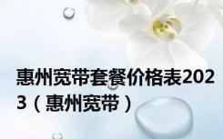 惠州宽带套餐价格表2023（惠州宽带）
