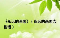 《永远的画面》（永远的画面吉他谱）