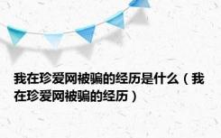 我在珍爱网被骗的经历是什么（我在珍爱网被骗的经历）