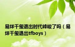 易烊千玺退出时代峰峻了吗（易烊千玺退出tfboys）