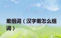 羞组词（汉字羞怎么组词）