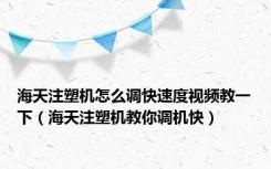 海天注塑机怎么调快速度视频教一下（海天注塑机教你调机快）