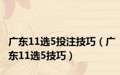广东11选5投注技巧（广东11选5技巧）