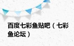 百度七彩鱼贴吧（七彩鱼论坛）