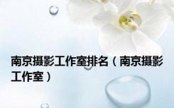 南京摄影工作室排名（南京摄影工作室）