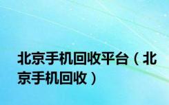 北京手机回收平台（北京手机回收）