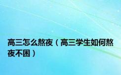 高三怎么熬夜（高三学生如何熬夜不困）