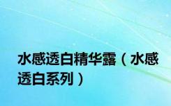 水感透白精华露（水感透白系列）