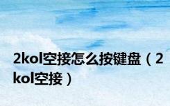 2kol空接怎么按键盘（2kol空接）