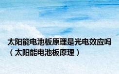 太阳能电池板原理是光电效应吗（太阳能电池板原理）