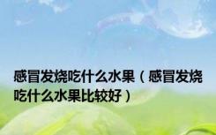 感冒发烧吃什么水果（感冒发烧吃什么水果比较好）