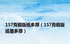 157克铜版纸多厚（157克铜版纸是多厚）