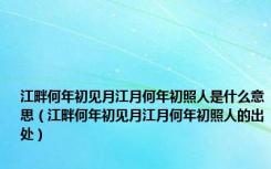 江畔何年初见月江月何年初照人是什么意思（江畔何年初见月江月何年初照人的出处）