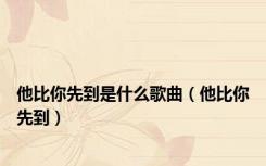 他比你先到是什么歌曲（他比你先到）