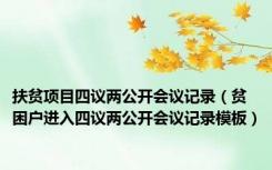 扶贫项目四议两公开会议记录（贫困户进入四议两公开会议记录模板）