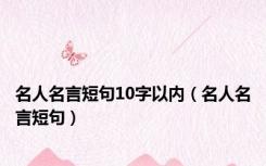 名人名言短句10字以内（名人名言短句）