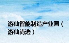 游仙智能制造产业园（游仙尚选）