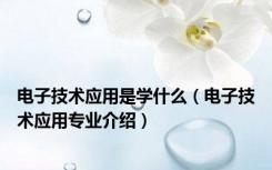 电子技术应用是学什么（电子技术应用专业介绍）
