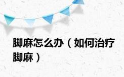 脚麻怎么办（如何治疗脚麻）