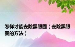怎样才能去除黑眼圈（去除黑眼圈的方法）
