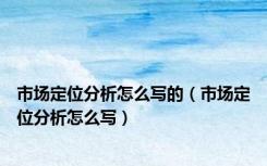 市场定位分析怎么写的（市场定位分析怎么写）
