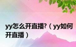yy怎么开直播?（yy如何开直播）