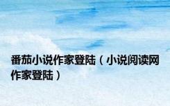 番茄小说作家登陆（小说阅读网作家登陆）