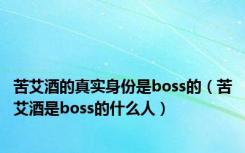 苦艾酒的真实身份是boss的（苦艾酒是boss的什么人）