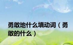 勇敢地什么填动词（勇敢的什么）