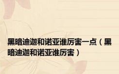 黑暗迪迦和诺亚谁厉害一点（黑暗迪迦和诺亚谁厉害）