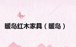 暖岛红木家具（暖岛）