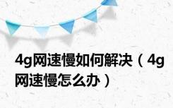 4g网速慢如何解决（4g网速慢怎么办）