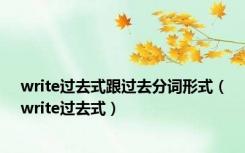 write过去式跟过去分词形式（write过去式）