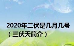 2020年二伏是几月几号（三伏天简介）